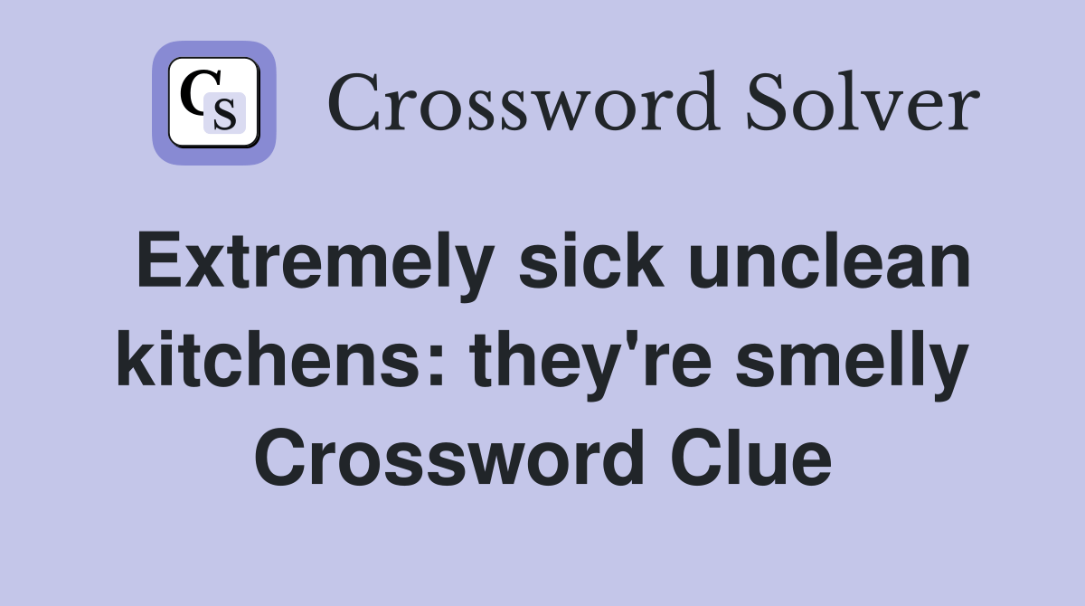 Extremely sick unclean kitchens they're smelly Crossword Clue